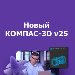 КОМПАС-3D v25 меняет привычный подход к 3D-моделированию