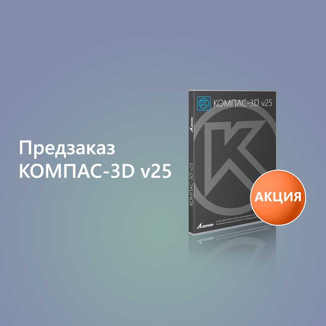 Предзаказ нового КОМПАС-3D v25